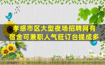 孝感市区大型夜场招聘网有宿舍可兼职人气旺订台提成多