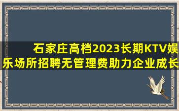 石家庄高档2023长期KTV娱乐场所招聘无管理费助力企业成长